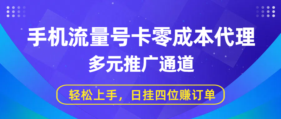 手机流量号卡零成本代理，多元推广通道，轻松上手，日挂四位赚订单