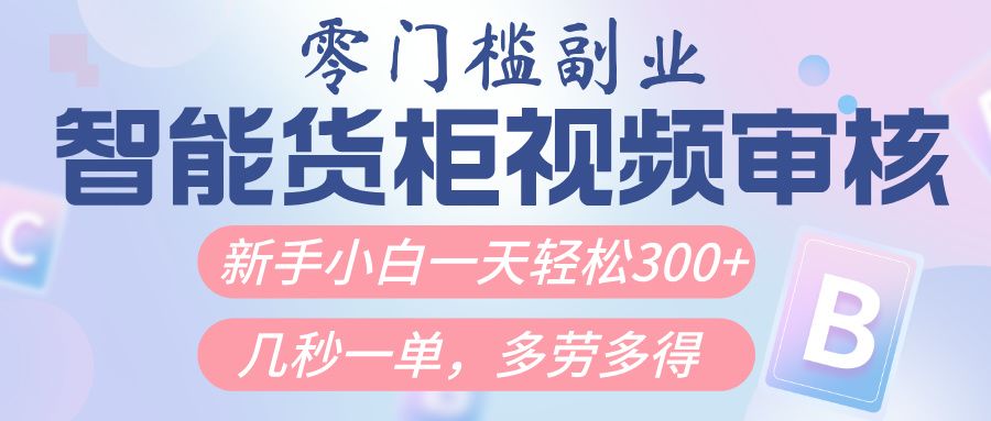 智能货柜视频审核，几秒一单，多劳多得，新人小白一天轻松300+，零门槛