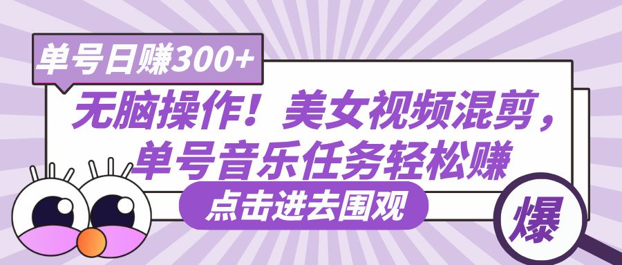 无脑操作！美女视频混剪，单号音乐任务轻松日赚300+