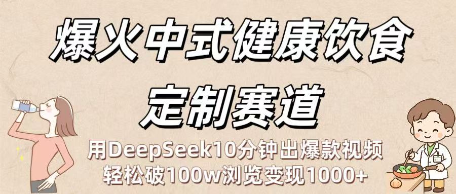 爆火中式健康饮食定制赛道：用DeepSeek10分钟出爆款视频，轻松破100w浏览变现1000+