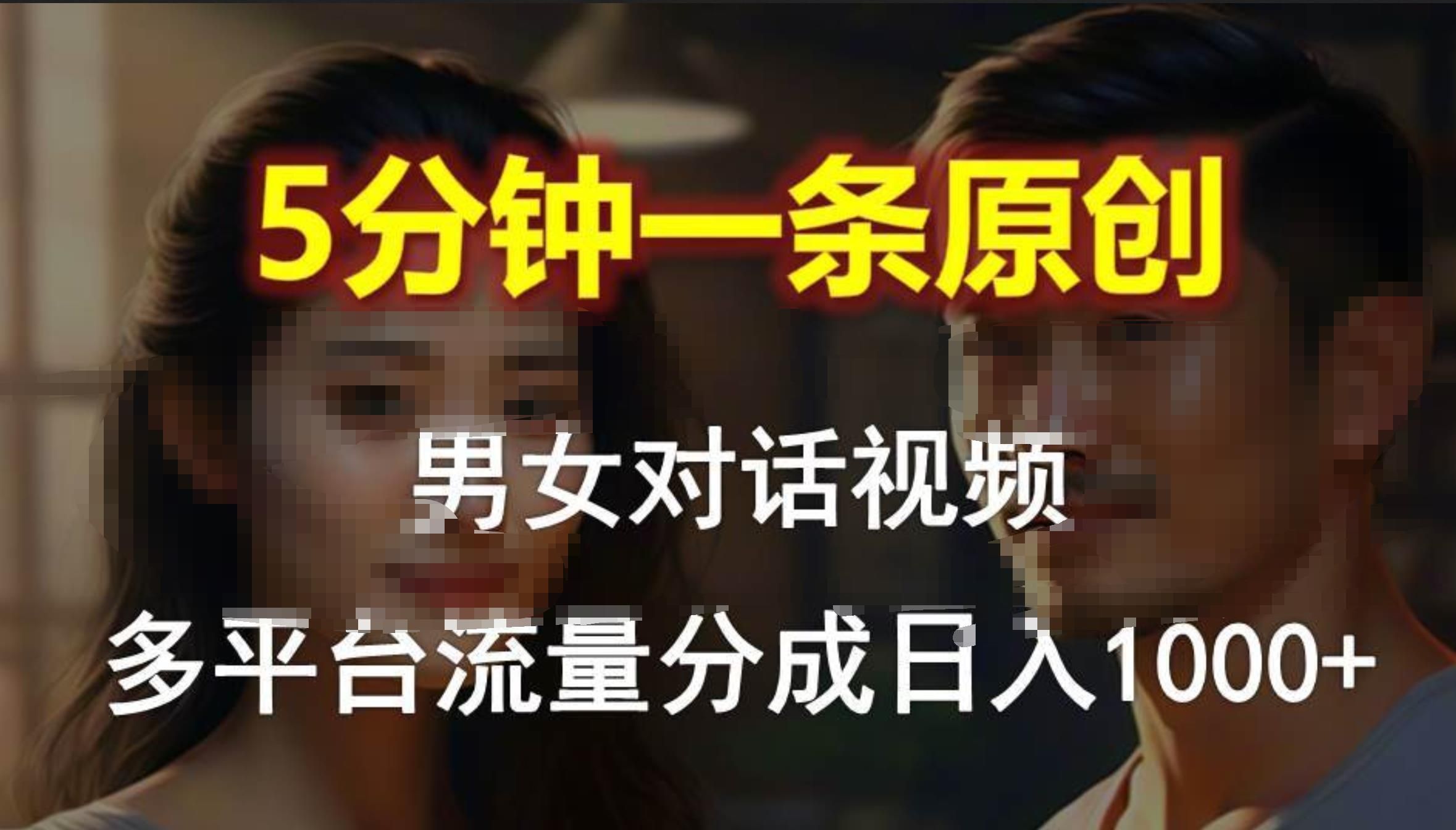 男女对话,5分钟1条原创视频,多平台流量分成,日入1000+