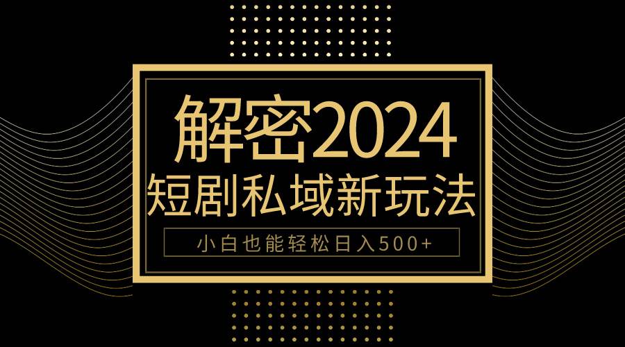 10分钟教会你2024玩转短剧私域变现,小白也能轻松日入500+
