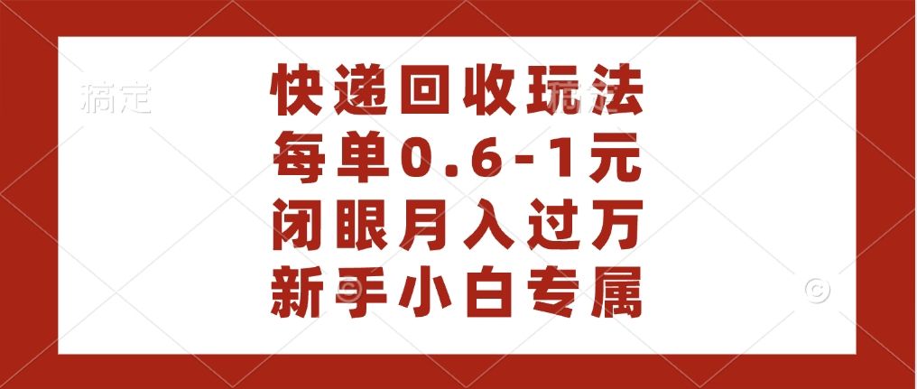 快递回收自助玩法，每单收益0.6到1元，闭眼也能月入一万，适合新手小白