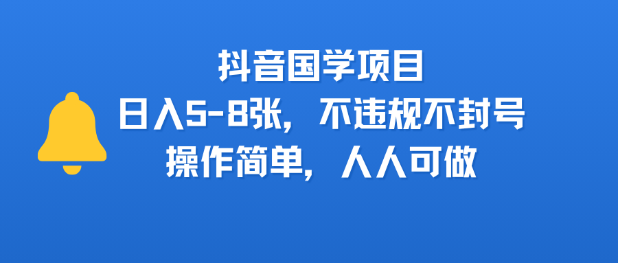 抖音国学项目，日入5-8张，不违规不封号，操作简单，人人可做