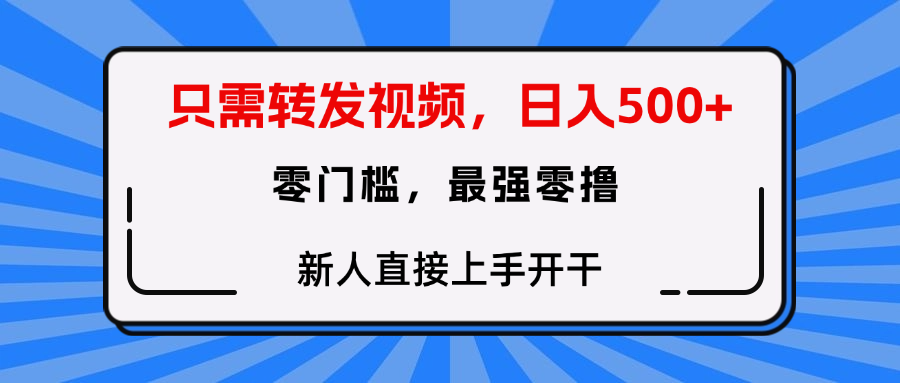只需要转发视频，0门槛，0投入，新人小白直接上手开干