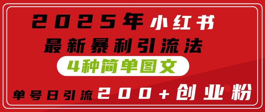2025年小红书最新暴利引流法，4种简单图文，单号日引流200+创业粉(附无脑抄模板）