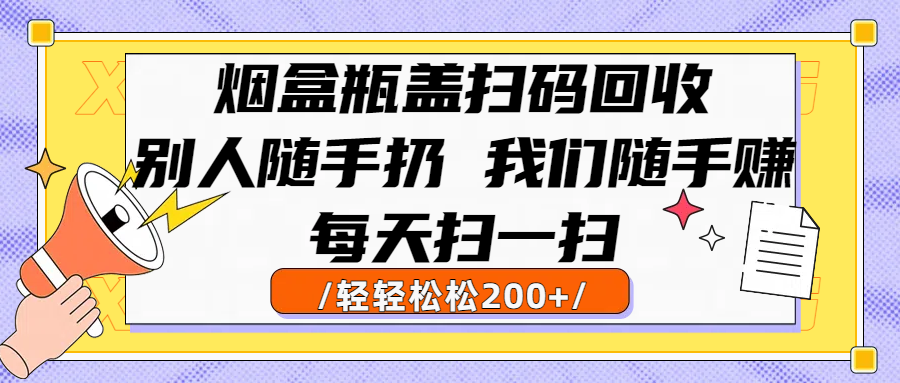 烟盒瓶盖扫码回收,别人随手扔 我们随手赚,闷声发大财,每天扫一扫轻轻松松200+