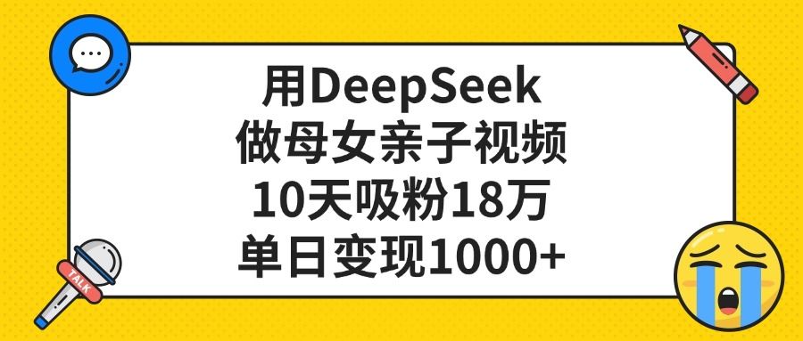 用DeepSeek做母女亲子视频，10天吸粉18万，单日变现1000+
