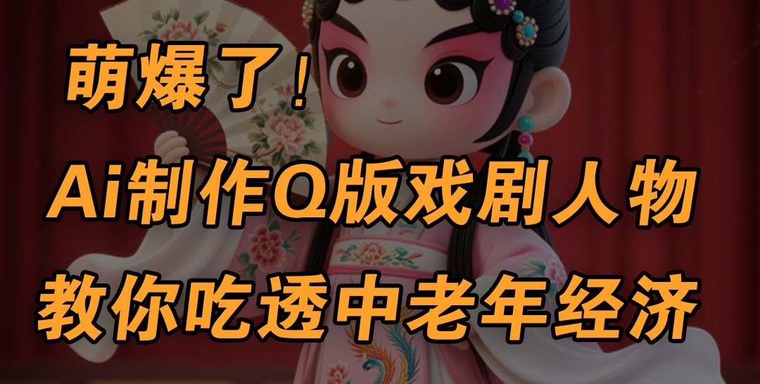 用Ai制作Q版戏剧人物，手把手教你吃透中老年经济，5分钟一个成品，多渠道变现