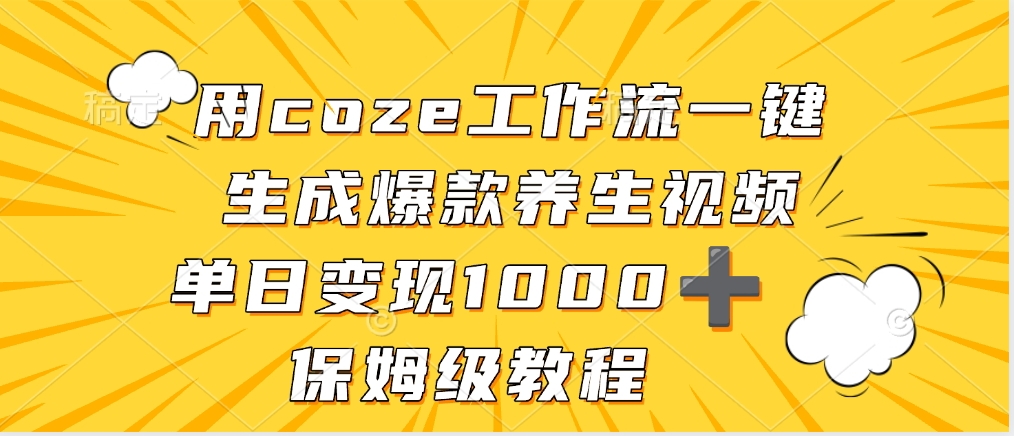 用coze工作流一键生成爆款养生视频，单日变现1000➕，保姆级教程