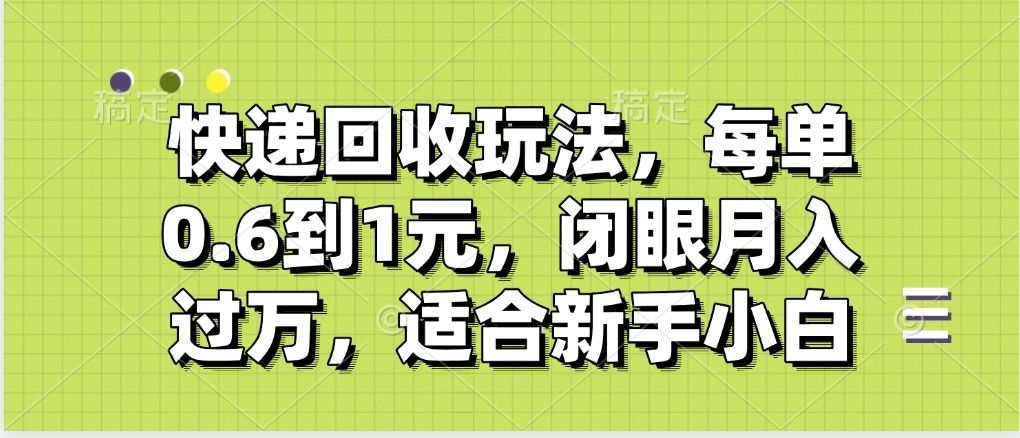 快递回收自助玩法，没单收益0.6到1元，闭眼也能月入一万，适合新手小白