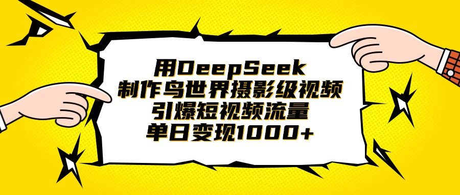 用DeepSeek制作鸟世界摄影级视频，引爆短视频流量，单日变现1000+