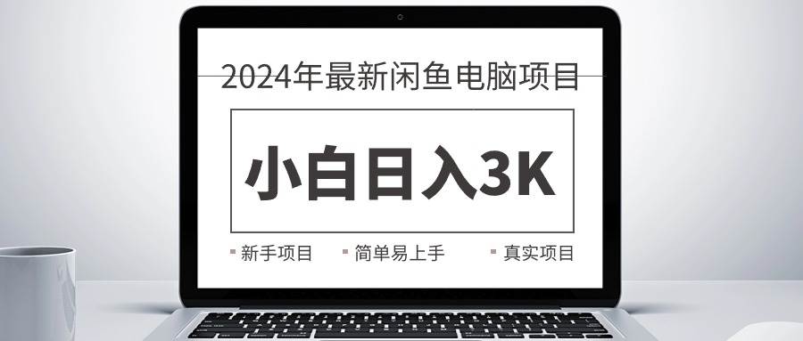2024最新闲鱼卖电脑项目,新手小白日入3K+,最真实的项目教学