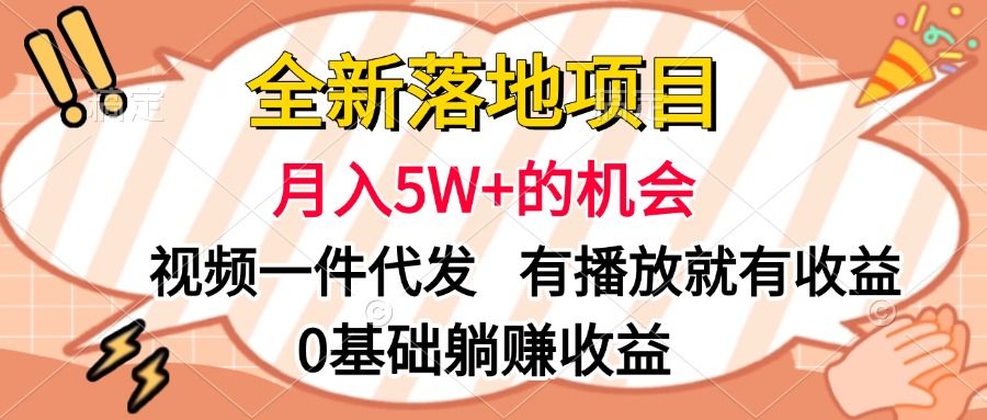 全新落地项目，月入5W+的机会，视频一键代发，有播放就有收益，0基础躺赚收益