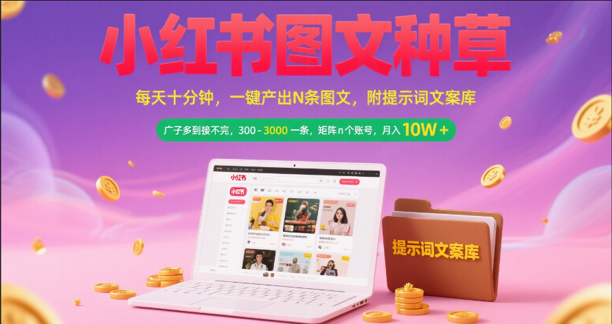 小红书图文种草   每天十分钟 一键产出N条图文 附提示词文案库广子多到接不完 300-3000一条 矩阵n个账号 月入10W+