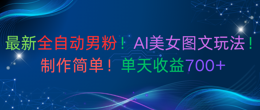 最新全自动男粉！AI美女图文玩法！制作简单！单天收益700+