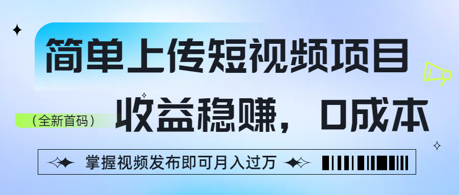 简单上传短视频项目，收益稳赚，0成本，掌握视频发布即可月入过万
