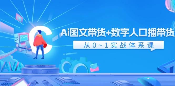 Ai 图文带货+数字人口播带货,从0~1实战体系课(43节)
