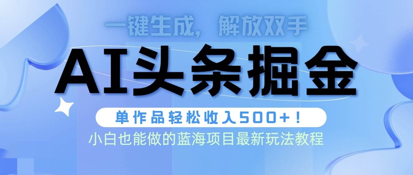 头条AI掘金术最新玩法,全AI制作无需人工修稿,一键生成单篇文章收益500+