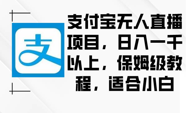 支付宝无人直播项目,日入一千以上,保姆级教程,适合小白