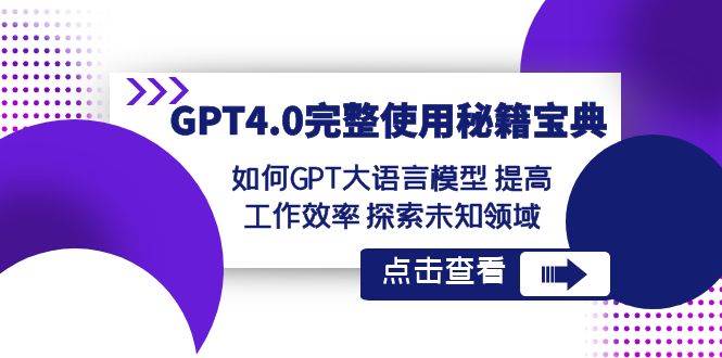 GPT4.0完整使用-秘籍宝典:如何GPT大语言模型 提高工作效率 探索未知领域