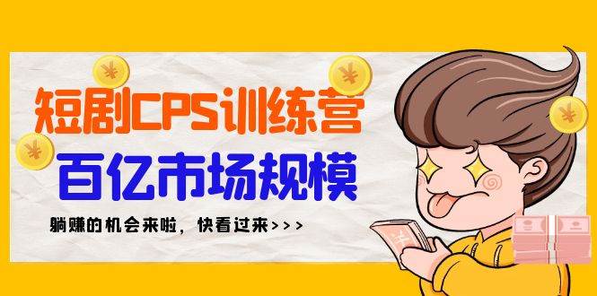 短剧CPS特训营,百亿市场规模,新手可躺赚的项目(35节)