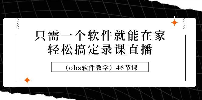 只需一个软件就能在家轻松搞定录课直播(obs软件教学)46节课