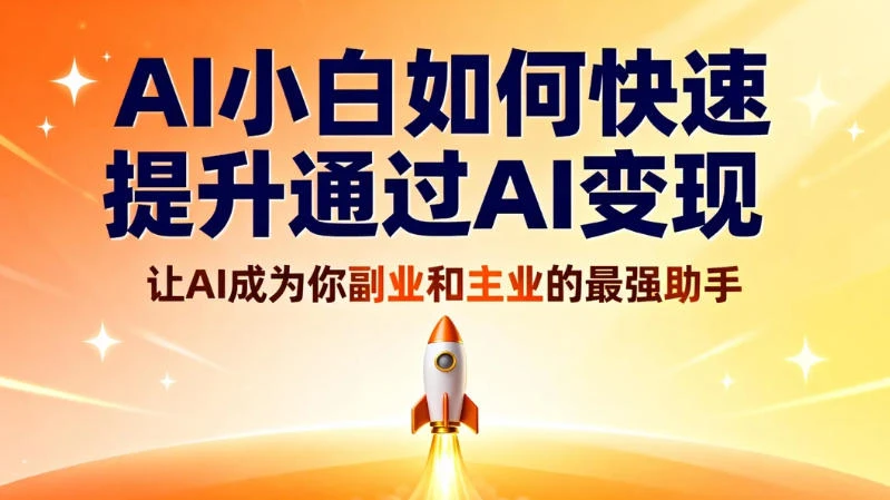 AI 小白如何快速提升通过 AI 变现，让 AI 成为你副业和主业的最强助手