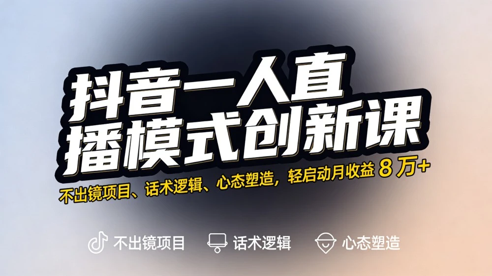 抖音一人直播模式创新课，不出镜项目、话术逻辑、心态塑造，轻启动月收益 8 万+