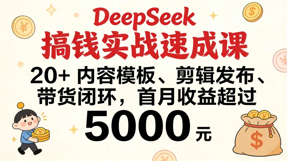 DeepSeek 搞钱实战速成课，20+ 内容模板、剪辑发布、带货闭环，首月收益超过 5000 元
