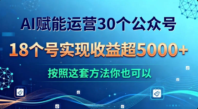 AI 赋能运营 30 个公众号，18 个号实现收益超 5000+，按照这套方法你也可以