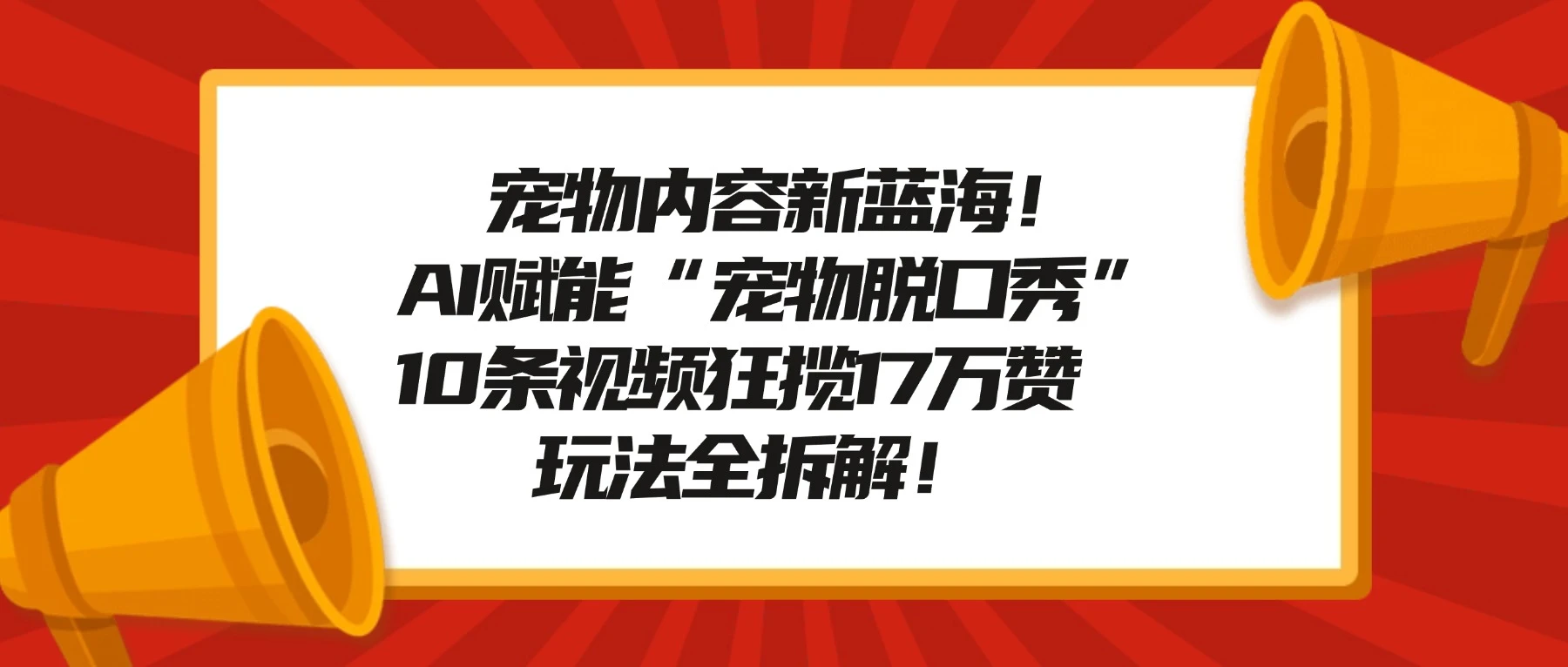 宠物内容新蓝海！AI 赋能“宠物脱口秀”，10 条视频狂揽 17 万赞，玩法全拆解！