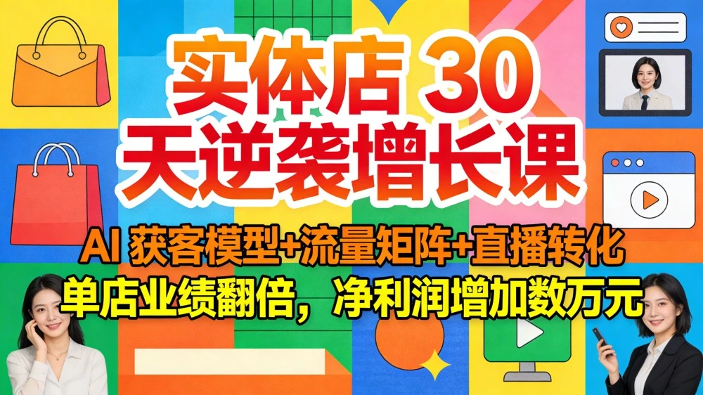 实体店 30 天逆袭增长课：AI 获客模型+流量矩阵+直播转化，单店业绩翻倍，净利润增加数万元