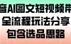 抖音 AI 图文短视频带货，全流程玩法分享，包含选品思路