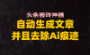 头条搬砖利器，自动生成文章并且去除AI痕迹