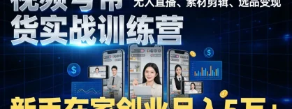 视频号带货实战训练营，无人直播、素材剪辑、选品变现，新手在家创业月入 5 万+