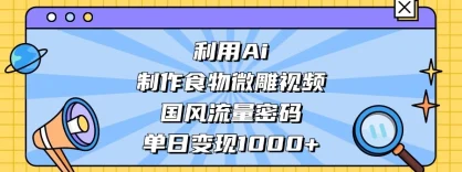 利用 Ai 制作食物微雕视频，国风流量密码，单日变现 1000+