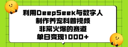 利用 DeepSeek 与数字人制作养宠科普视频，非常火爆的赛道，单日变现 1000+