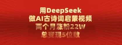 用 DeepSeek 做 AI 古诗词启蒙视频，两个月涨粉 22W，总变现 5 位数