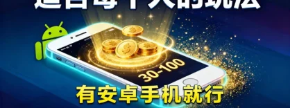 适合每个人的玩法，有安卓手机就行，一天 20 分钟，收益 30-100