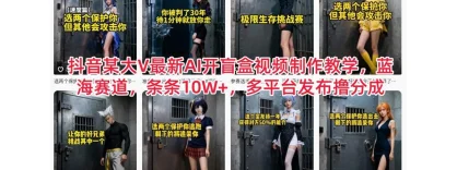 抖音某大 V 最新 AI 开盲盒视频制作教学，蓝海赛道，条条 10W+，多平台发布撸分成