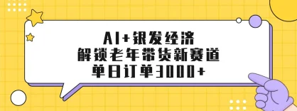 AI+银发经济：解锁老年带货新赛道，单日订单3000+