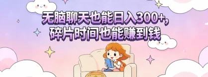 无脑聊天也能日入300+，碎片时间也能赚到钱