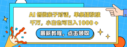 AI 创做亲子对话，单条播放破千万，小白也可日入1000 +