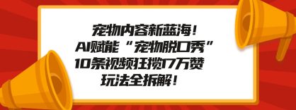 宠物内容新蓝海！AI赋能“宠物脱口秀”，10条视频狂揽17万赞，玩法全拆解！