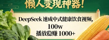 懒人变现神器！DeepSeek 速成中式健康饮食视频，100w 播放稳赚 1000+