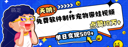 免费软件制作，宠物带娃视频，点赞10万+，单日变现500+