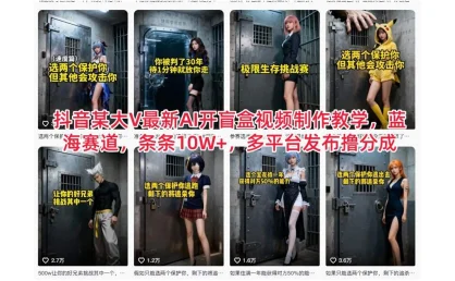 抖音某大 V 最新 AI 开盲盒视频制作教学，蓝海赛道，条条 10W+，多平台发布撸分成