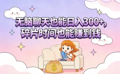 无脑聊天也能日入300+，碎片时间也能赚到钱