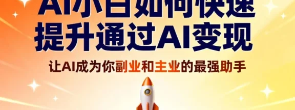 AI 小白如何快速提升通过 AI 变现，让 AI 成为你副业和主业的最强助手